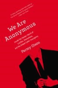 Parmy Olson - We Are Anonymous - Inside the Hacker World of Lulzsec, Anonymous, and the Global Cyber Insurgency.