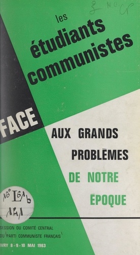Les étudiants communistes face aux grands problèmes de notre époque. Session du Comité central du Parti communiste français, Ivry, 8-9-10 mai 1963