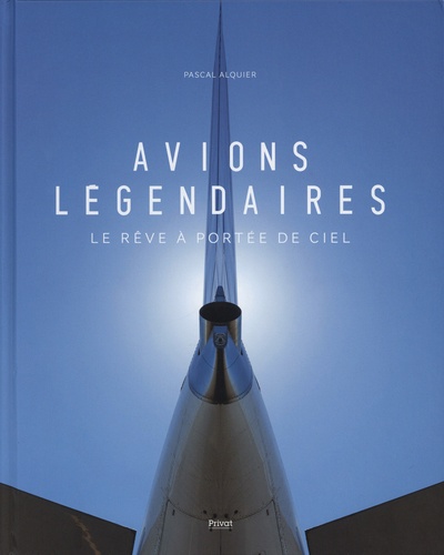 Pascal Alquier - Avions légendaires - Le rêve à portée de ciel.