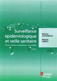 Pascal Astagneau et Pascal Crépey - Surveillance épidémiologique et veille sanitaire - Principes, méthodes et applications en santé publique.