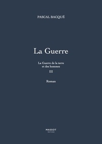 Pascal Bacqué - La guerre de la terre et des hommes Tome 3 : La Guerre.