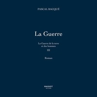 Pascal Bacqué - La Guerre de la terre et des hommes - Tome 3 La Guerre.
