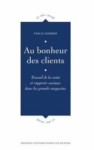 Pascal Barbier - Au bonheur des clients - Travail de la vente et rapports sociaux dans les grands magasins.