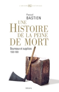 Pascal Bastien - Histoire de la peine de mort - Bourreaux et supplices, Paris-Londres, 1500-1800.