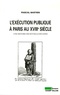 Pascal Bastien - L'exécution publique à Paris au XVIIIe siècle - Une histoire des rituels judiciaires.