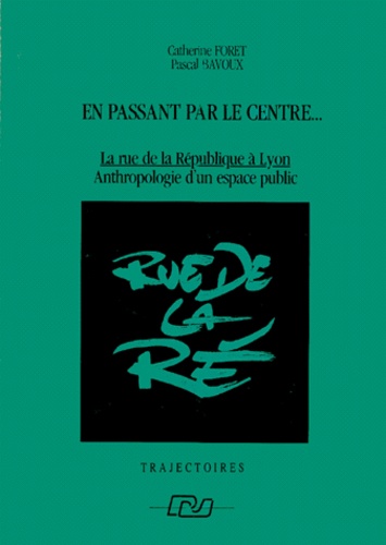 Pascal Bavoux et Catherine Foret - En Passant Par Le Centre... La Rue De La Republique A Lyon, Anthropologie D'Un Espace Public.