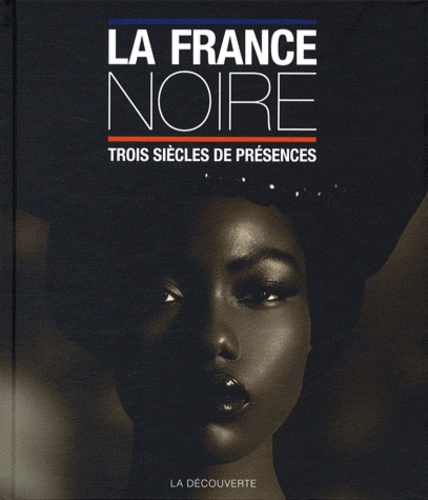 Pascal Blanchard - La France noire - Trois siècles de présence des Afriques, des Caraïbes, de l'Océan indien & d'Océanie.