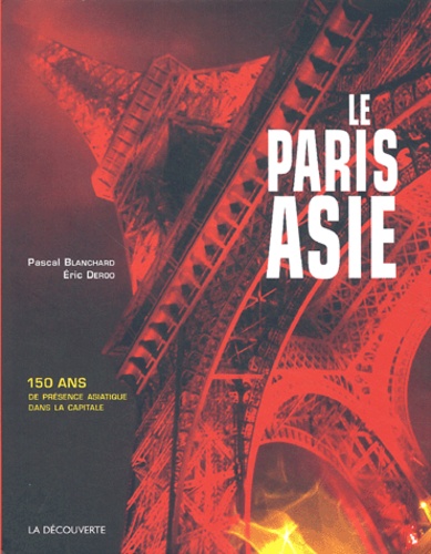 Pascal Blanchard et Eric Deroo - Le Paris Asie - 150 Ans de présence de la Chine, de l'Indochine, du Japon... dans la capitale.