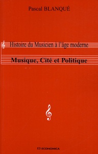 Pascal Blanqué - Musique, cité et politique - Histoire du musicien à l'âge moderne.