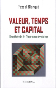 Pascal Blanqué - Valeur, temps et capital - Une théorie de l'économie évolutive.