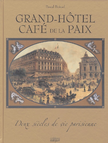 Pascal Boissel - Grand-Hôtel Café de la Paix - Deux siècles de vie parisienne.