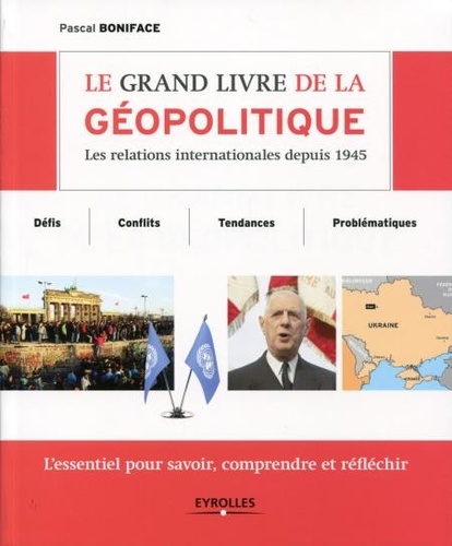 Le grand livre de la géopolitique. Les relations internationales depuis 1945