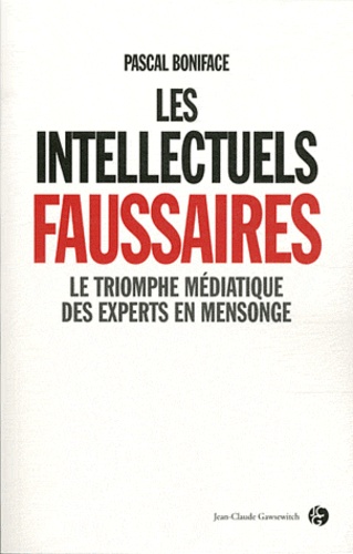 Pascal Boniface - Les intellectuels faussaires - Le triomphe médiatique des experts en mensonge.