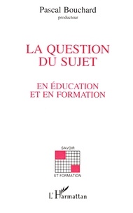 Pascal Bouchard - La question du sujet en éducation et en formation.