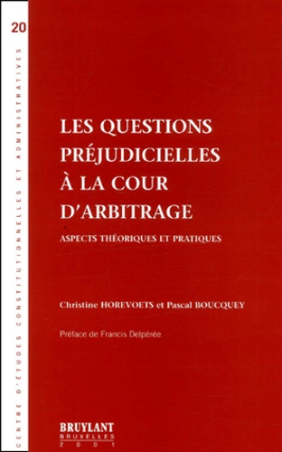 Pascal Boucquey et Christine Horevoets - Les Questions Prejudicielles A La Cour D'Arbitrage. Aspects Theoriques Et Pratiques.