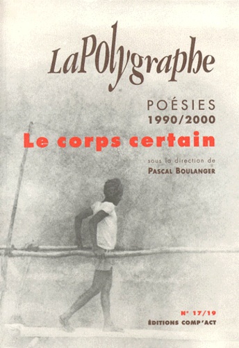 Pascal Boulanger - La Polygraphe N° 17/19 / 2001 : Le Corps Certain. Poesies 1990-2000.