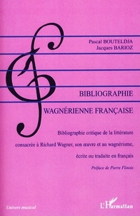 Pascal Bouteldja et Jacques Barioz - Bibliographie wagnérienne française (1850-2007) - Bibliographie critique de la littérature consacrée à Richard Wagner, son oeuvre et au wagnérisme, écrite ou traduite en français.