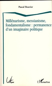 Pascal Bouvier - Millénarisme, messianisme, fondamentalisme : permanence d'un imaginaire politique.