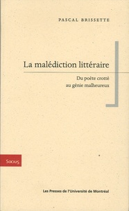 Pascal Brissette - La malédiction littéraire - Du poète crotté au génie malheureux.