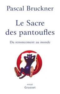 Pascal Bruckner - Le sacre des pantoufles - Du renoncement au monde.