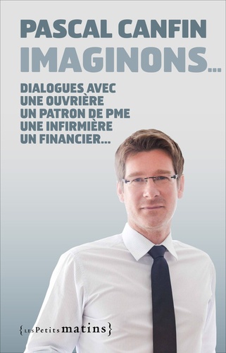 Pascal Canfin - Imaginons... - Dialogue avec une ouvrière, un patron de PME, une infirmière, un financier, une cadre de pôle emploi, un responsable associatif.