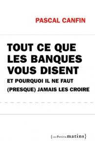 Pascal Canfin - Tout ce que les banques vous disent et pourquoi il ne faut presque jamais les croire.