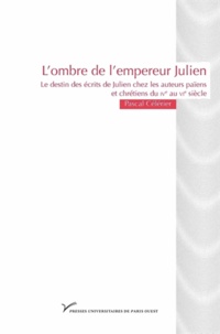 Pascal Célérier - L'ombre de l'empereur Julien - Le destin des écrits de Julien chez les auteurs païens et chrétiens du IVe au VIe siècle.