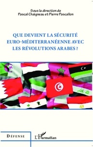 Pascal Chaigneau et Pierre Pascallon - Que devient la sécurité euro-méditerranéenne avec les révolutions arabes ?.