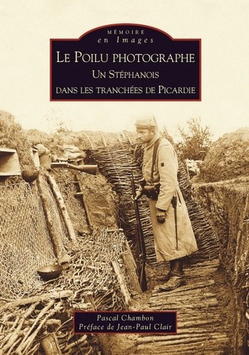Pascal Chambon - Le Poilu photographe - Un Stéphanois dans les tranchées de Picardie.