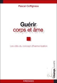 Pascal Coffigneau - Guérir corps et âme - Les clés du concept d'harmonisation.