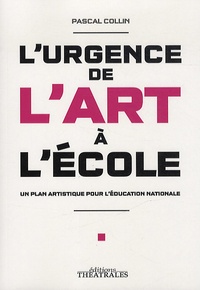 Pascal Collin - L'urgence de l'art à l'école - Un plan artistique pour l'éducation nationale.