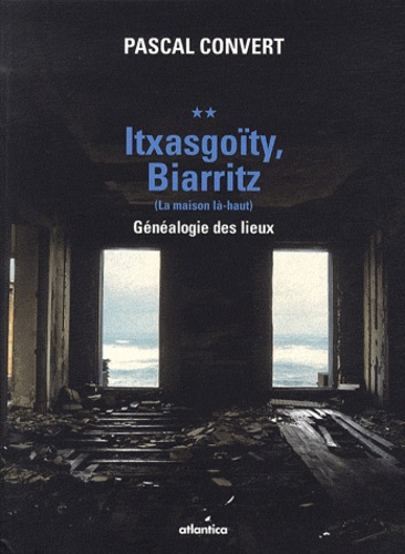 Pascal Convert - Généalogie des lieux (1985-1996) - Volume 2, Itxasgoïty, Biarritz (La maison là-haut).