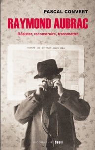 Pascal Convert - Raymond Aubrac - Résister, reconstruire, transmettre.
