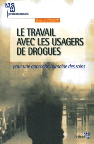 Pascal Courty - Le Travail Avec Les Usagers De Drogues. Pour Une Approche Humaine Des Soins.
