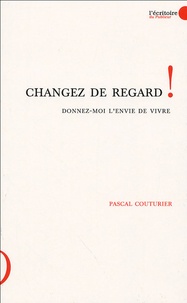 Pascal Couturier - Changez de regard ! Donnez-moi l'envie de vivre.