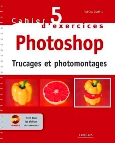 Pascal Curtil - Cahier d'exercices Photoshop - Trucages et photomontages. 1 Cédérom