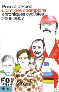 Pascal d' Huez - L'Ami des champions - Chroniques cyclistes 2005-2007.