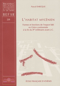 Pascal Darcque - L'habitat mycénien - Formes et fonctions de l'espace bâti en Grèce continentale à la fin du IIe millénaire avant J.C..