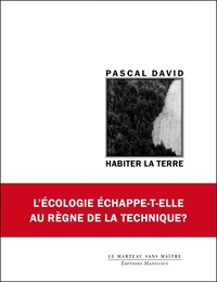 Pascal David - Habiter la Terre - L'écologie peut-elle échapper au règne de la technique ?.