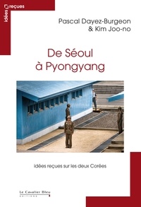 Pascal Dayez-Burgeon et Joo-No Kim - De Séoul à Pyongyang - Idées reçues sur les deux Corées.