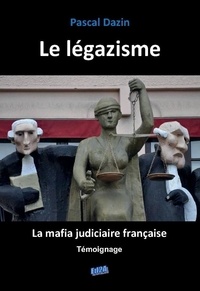 Pascal Dazin - Le légazisme : la mafia judiciaire française.