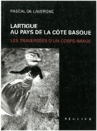 Pascal de Lavergne - lartigue au pays de la cote basque : les traversees d'un corps-image.
