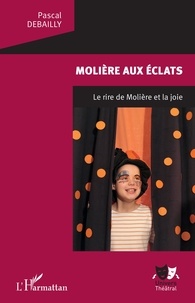 Pascal Debailly - Molière aux éclats - Le rire de Molière et la joie.