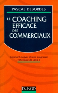 Pascal Debordes - Le Coaching Efficace Des Commerciaux. Comment Motiver Et Faire Progresser Votre Force De Vente ?.