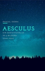 Pascal Debra - Aesculus - Ein Gedichtzyklus in 5 Bildern 2000-2002.