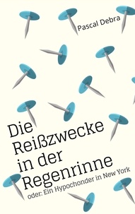 Pascal Debra - Die Reißzwecke in der Regenrinne - oder: Ein Hypochonder in New York.