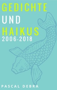 Pascal Debra - Gedichte und Haikus 2006-2018.
