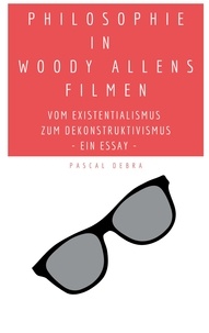Pascal Debra - Philosophie in Woody Allens Filmen - Vom Existentialismus zum Dekonstruktivismus.