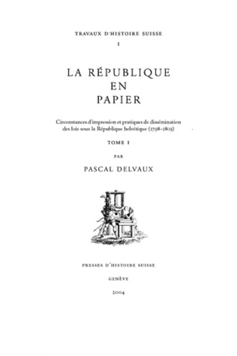 Pascal Delvaux - La République en papier - Circonstances d'impression et pratiques de dissémination des lois sous la République helvétique (1798-1803), 2 volumes.