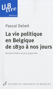 Pascal Delwit - La vie politique en Belgique de 1830 à nos jours.